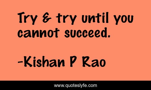 Try & try until you cannot succeed.