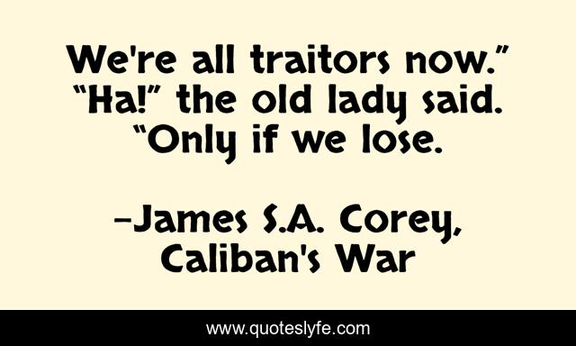 We're all traitors now.” “Ha!” the old lady said. “Only if we lose.