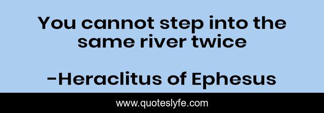 You cannot step into the same river twice