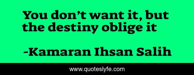 You don’t want it, but the destiny oblige it