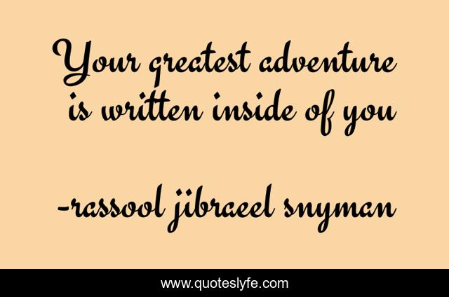Your greatest adventure is written inside of you