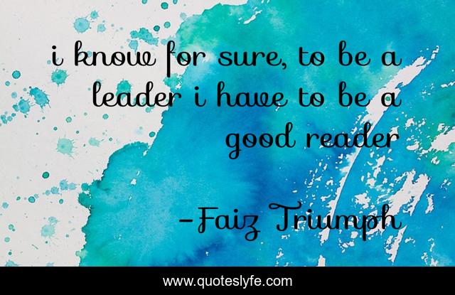 i know for sure, to be a leader i have to be a good reader
