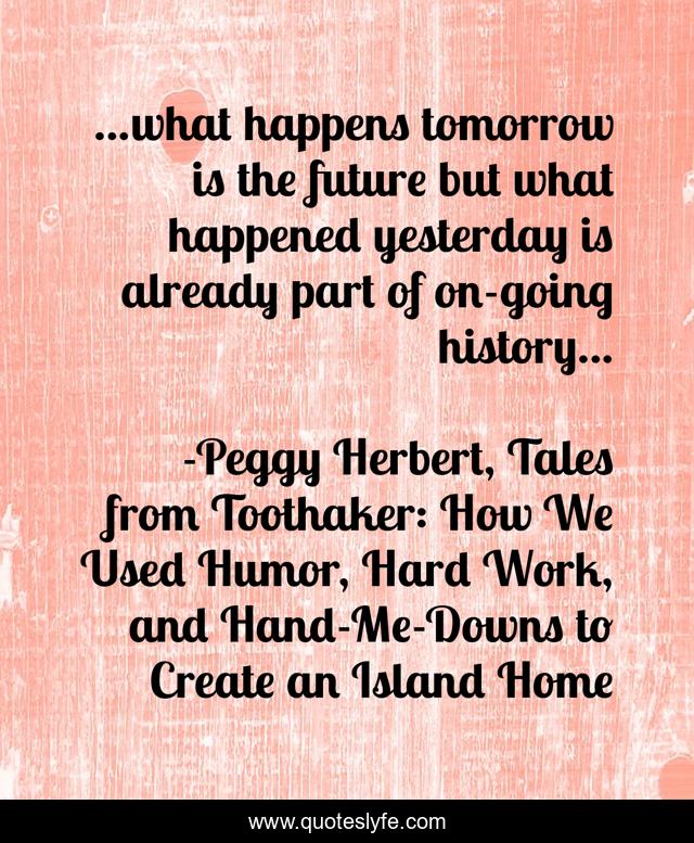 ...what happens tomorrow is the future but what happened yesterday is already part of on-going history...