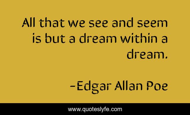 All that we see and seem is but a dream within a dream.