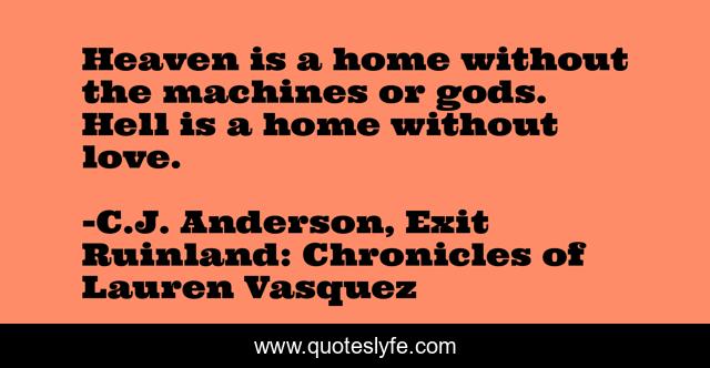 Heaven is a home without the machines or gods. Hell is a home without love.