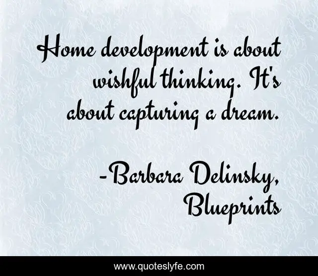 Home development is about wishful thinking. It's about capturing a dream.