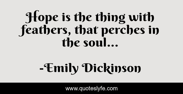 Hope is the thing with feathers, that perches in the soul...
