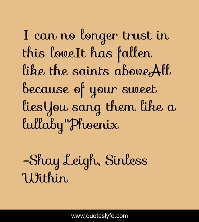 I can no longer trust in this loveIt has fallen like the saints aboveAll because of your sweet liesYou sang them like a lullaby