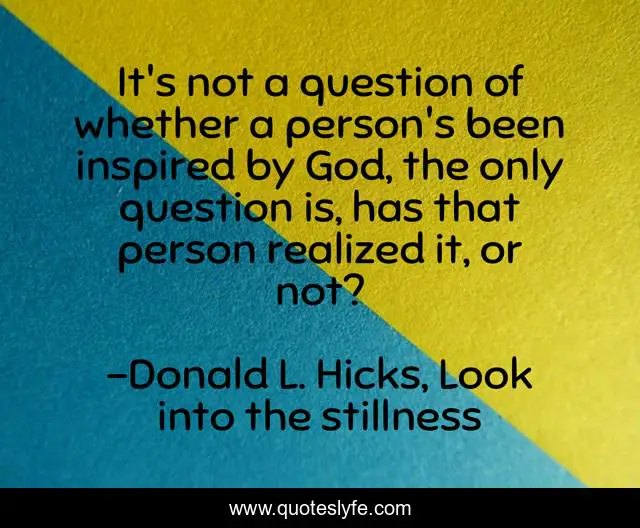 It's not a question of whether a person's been inspired by God, the only question is, has that person realized it, or not?