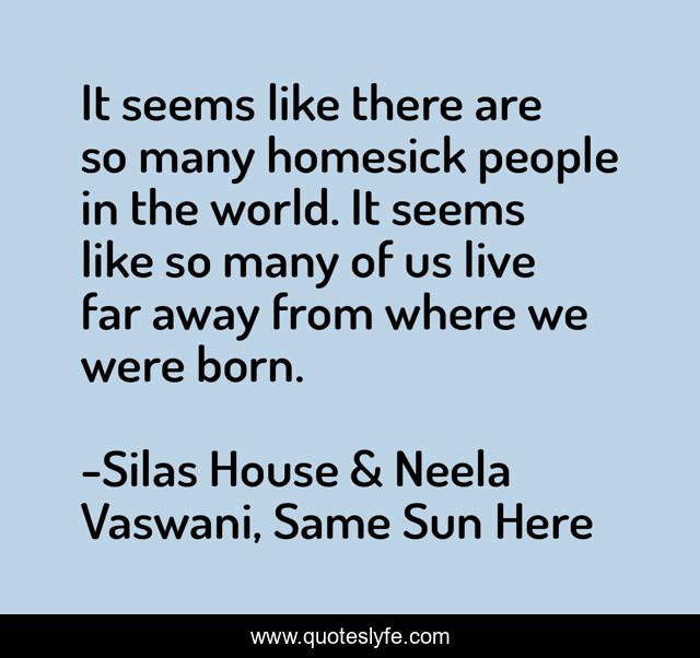 It seems like there are so many homesick people in the world. It seems like so many of us live far away from where we were born.