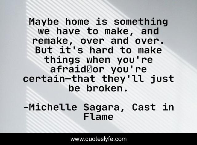 Maybe home is something we have to make, and remake, over and over. But it's hard to make things when you're afraid―or you're certain—that they'll just be broken.