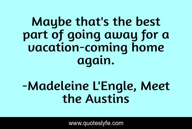 Maybe that's the best part of going away for a vacation-coming home again.