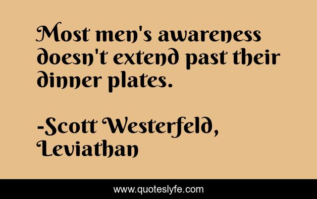 Most men's awareness doesn't extend past their dinner plates.