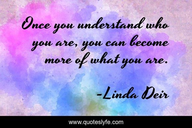Once you understand who you are, you can become more of what you are.