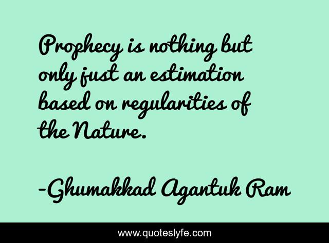 Prophecy is nothing but only just an estimation based on regularities of the Nature.