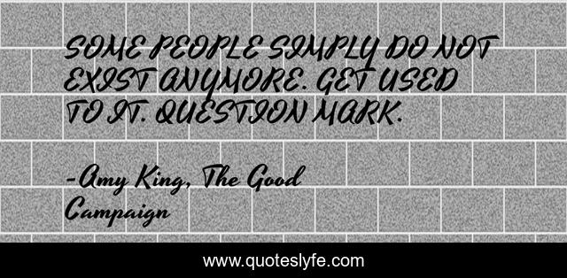 SOME PEOPLE SIMPLY DO NOT EXIST ANYMORE. GET USED TO IT. QUESTION MARK.
