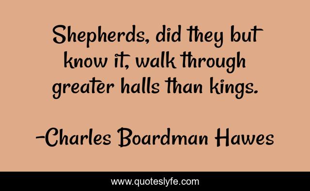 Shepherds, did they but know it, walk through greater halls than kings.