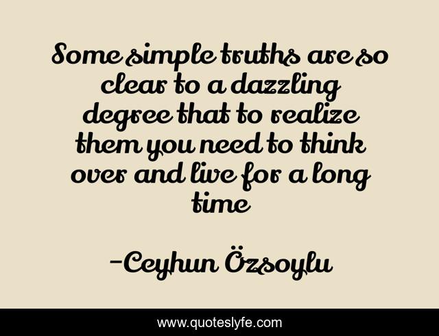 Some simple truths are so clear to a dazzling degree that to realize them you need to think over and live for a long time