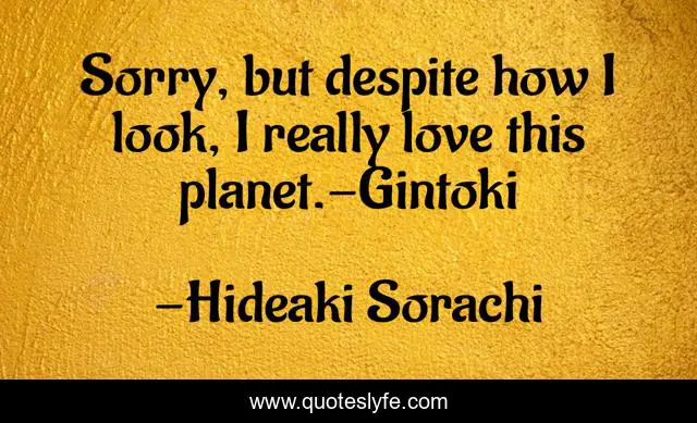 Sorry, but despite how I look, I really love this planet.-Gintoki