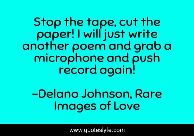 Stop the tape, cut the paper! I will just write another poem and grab a microphone and push record again!