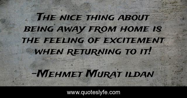 The nice thing about being away from home is the feeling of excitement when returning to it!