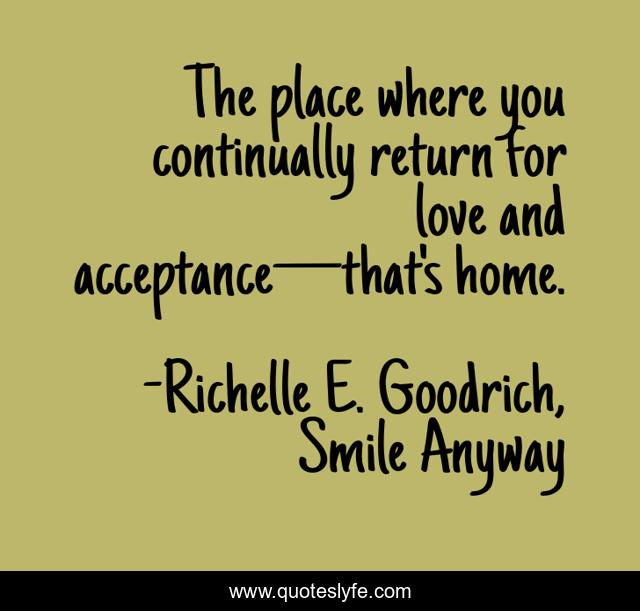The place where you continually return for love and acceptance—that's home.