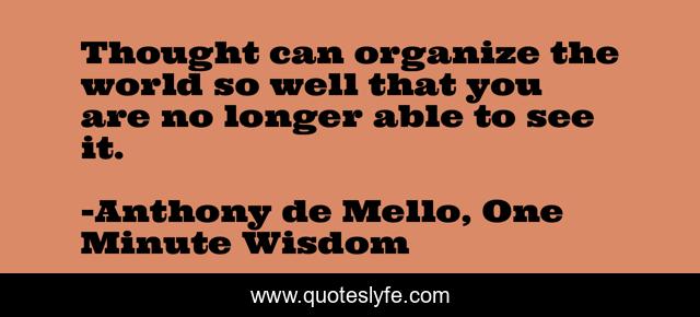 Thought can organize the world so well that you are no longer able to see it.
