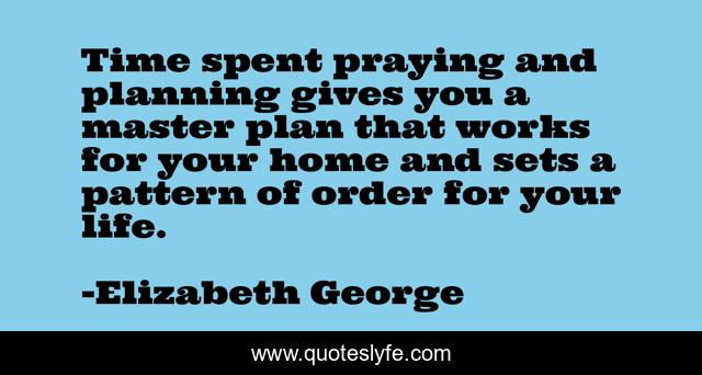 Time spent praying and planning gives you a master plan that works for your home and sets a pattern of order for your life.