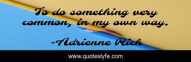 To do something very common, in my own way.