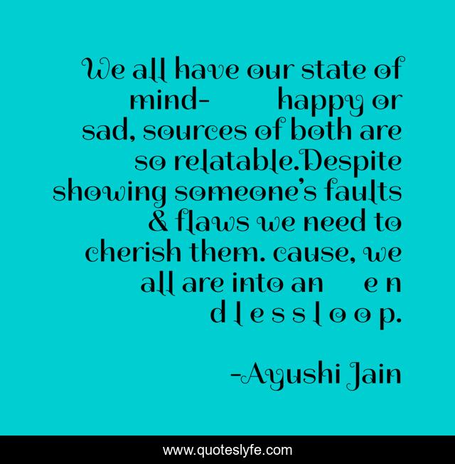 We all have our state of mind-		happy or sad, sources of both are so relatable.Despite showing someone’s faults & flaws we need to cherish them. cause, we all are into an 	e n d l e s s l o o p.