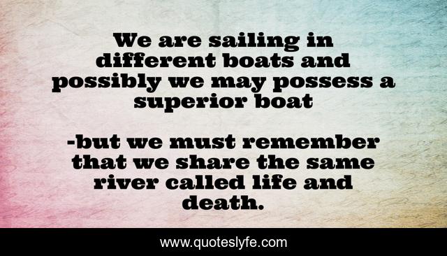 We are sailing in different boats and possibly we may possess a superior boat
