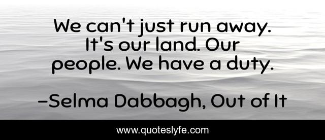 We can't just run away. It's our land. Our people. We have a duty.