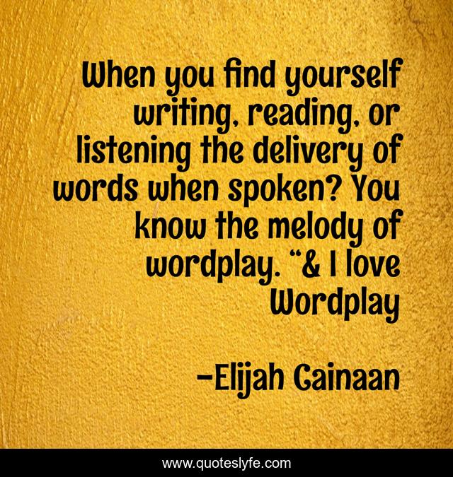 When you find yourself writing, reading, or listening the delivery of words when spoken? You know the melody of wordplay. “& I love Wordplay