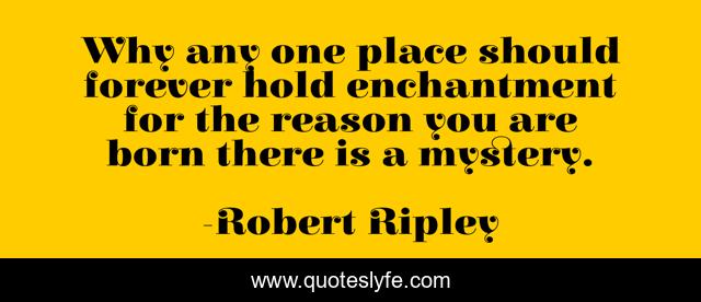Why any one place should forever hold enchantment for the reason you are born there is a mystery.