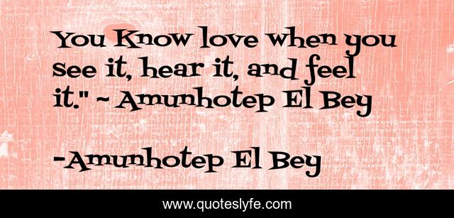 You Know love when you see it, hear it, and feel it.