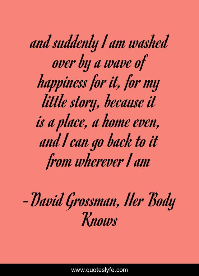 and suddenly I am washed over by a wave of happiness for it, for my little story, because it is a place, a home even, and I can go back to it from wherever I am