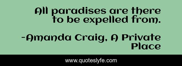 All paradises are there to be expelled from.