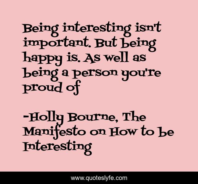 Being interesting isn't important. But being happy is. As well as being a person you're proud of