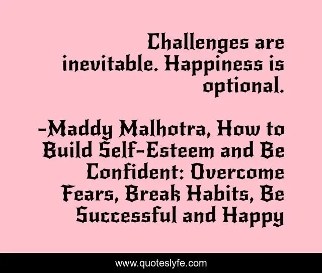 Challenges are inevitable. Happiness is optional.