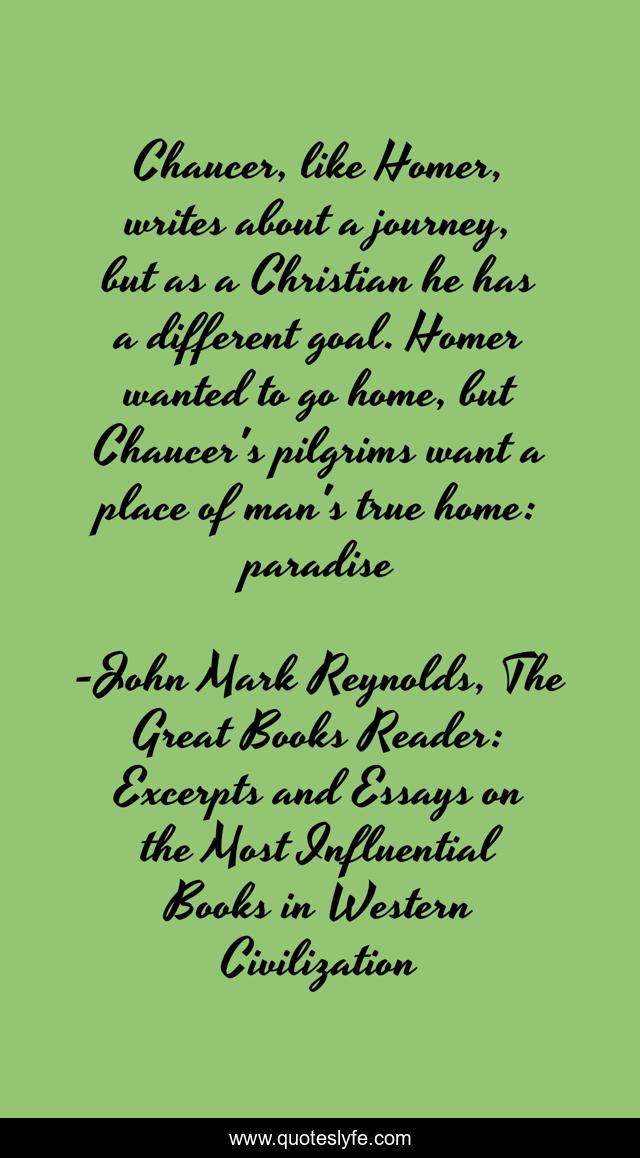 Chaucer, like Homer, writes about a journey, but as a Christian he has a different goal. Homer wanted to go home, but Chaucer's pilgrims want a place of man's true home: paradise