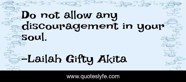 Do not allow any discouragement in your soul.