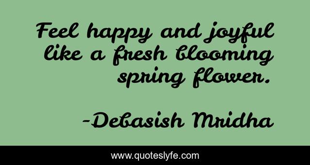 Feel happy and joyful like a fresh blooming spring flower.