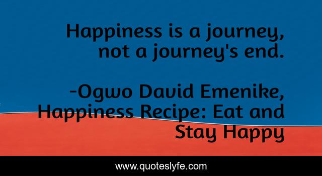 Happiness is a journey, not a journey's end.