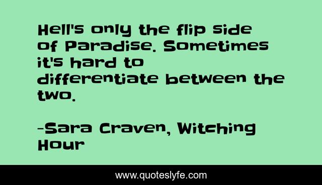 Hell's only the flip side of Paradise. Sometimes it's hard to differentiate between the two.
