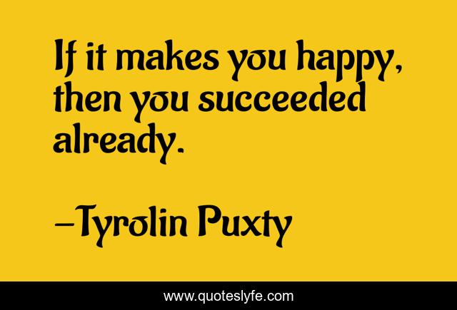 If it makes you happy, then you succeeded already.