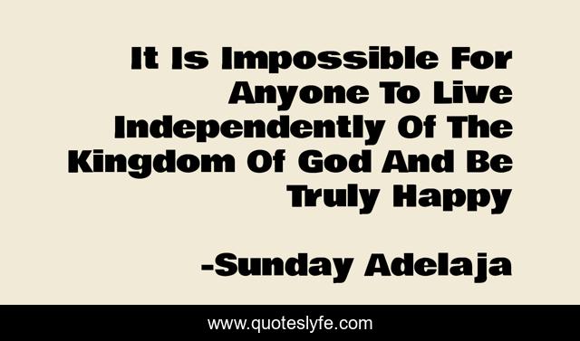 It Is Impossible For Anyone To Live Independently Of The Kingdom Of God And Be Truly Happy