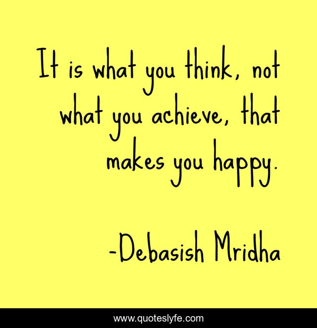 It is what you think, not what you achieve, that makes you happy.