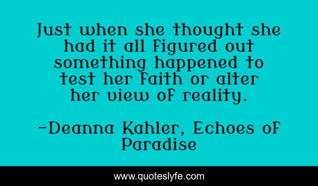 Just when she thought she had it all figured out something happened to test her faith or alter her view of reality.