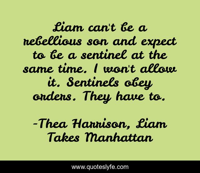 Liam can't be a rebellious son and expect to be a sentinel at the same time. I won't allow it. Sentinels obey orders. They have to.