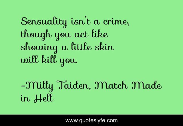 Sensuality isn’t a crime, though you act like showing a little skin will kill you.